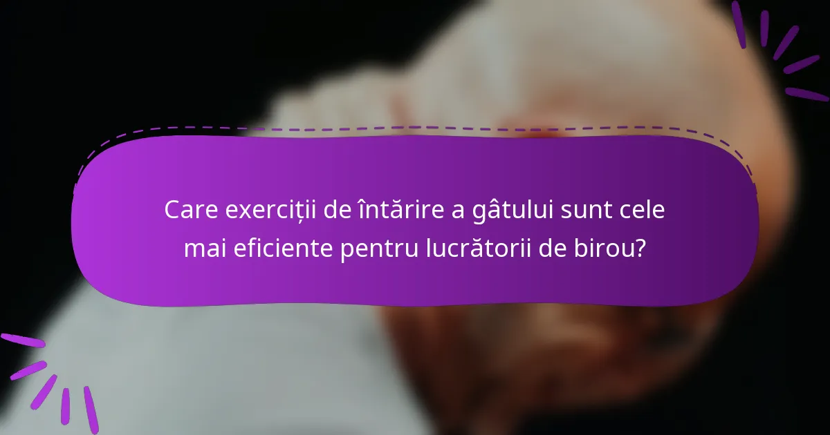 Care exerciții de întărire a gâtului sunt cele mai eficiente pentru lucrătorii de birou?