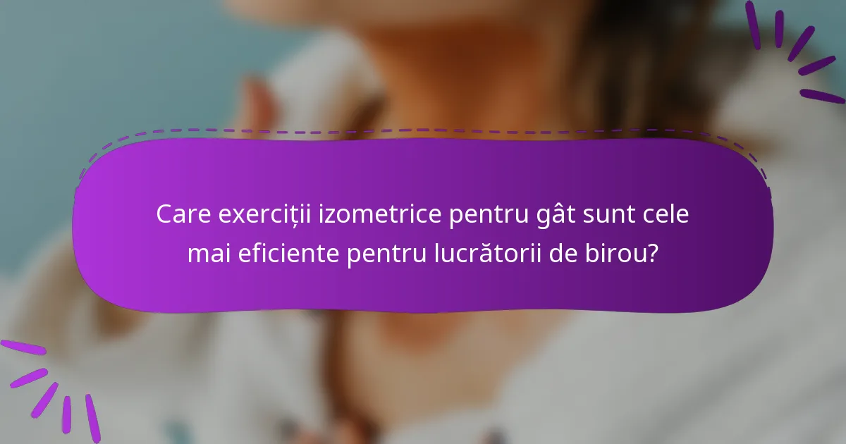 Care exerciții izometrice pentru gât sunt cele mai eficiente pentru lucrătorii de birou?