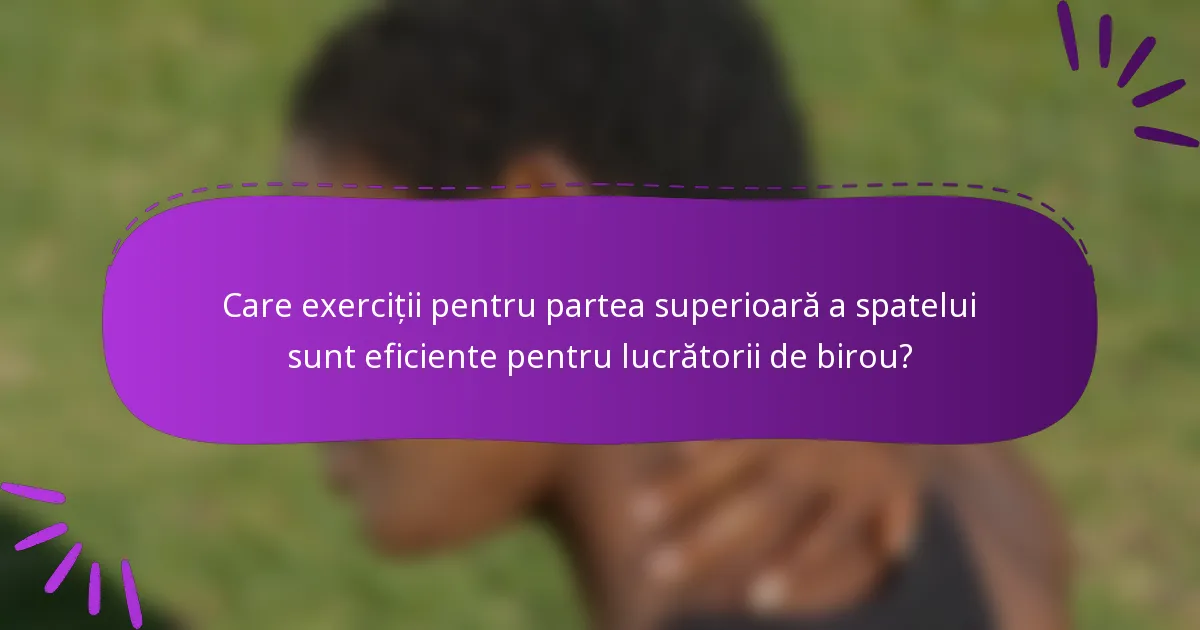 Care exerciții pentru partea superioară a spatelui sunt eficiente pentru lucrătorii de birou?