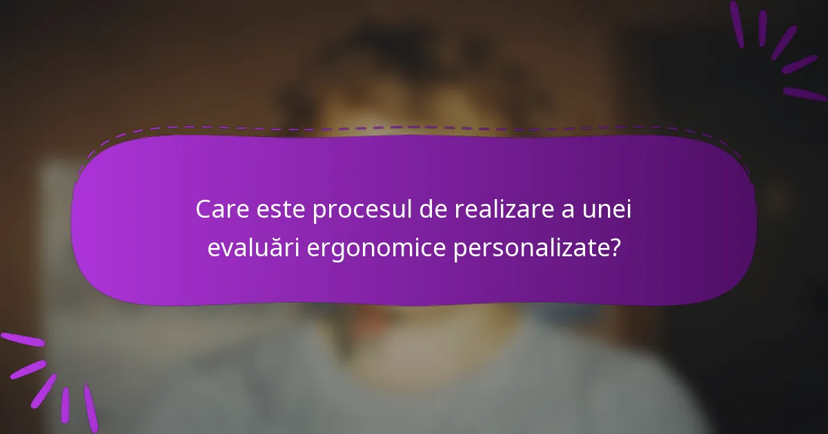 Care este procesul de realizare a unei evaluări ergonomice personalizate?