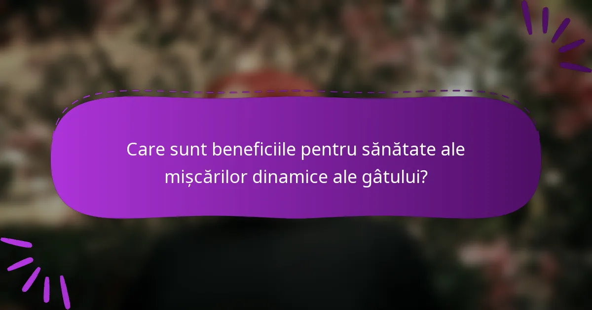 Care sunt beneficiile pentru sănătate ale mișcărilor dinamice ale gâtului?