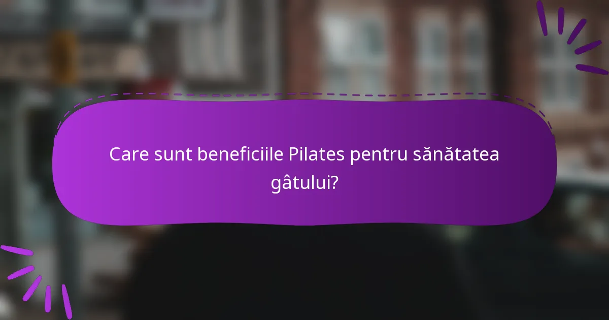 Care sunt beneficiile Pilates pentru sănătatea gâtului?