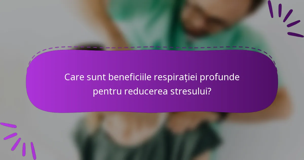 Care sunt beneficiile respirației profunde pentru reducerea stresului?