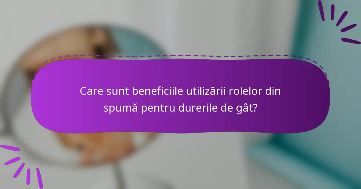 Care sunt beneficiile utilizării rolelor din spumă pentru durerile de gât?
