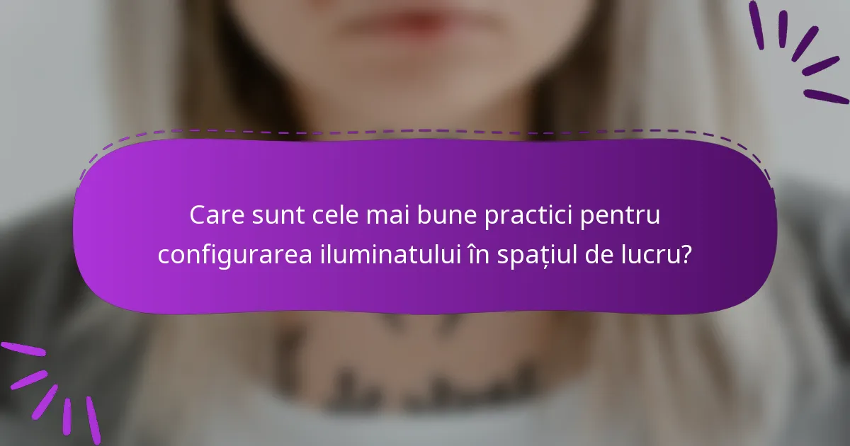 Care sunt cele mai bune practici pentru configurarea iluminatului în spațiul de lucru?