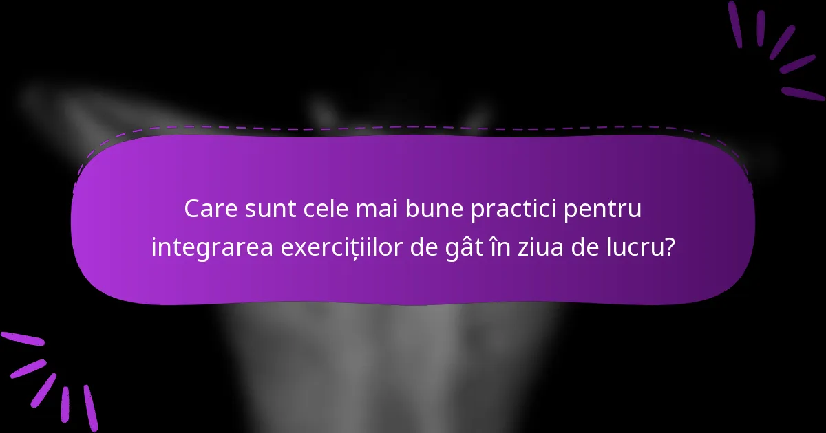 Care sunt cele mai bune practici pentru integrarea exercițiilor de gât în ziua de lucru?