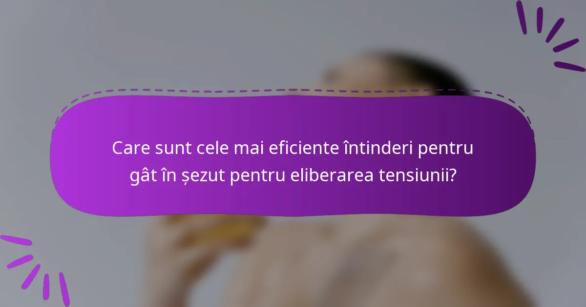 Care sunt cele mai eficiente întinderi pentru gât în șezut pentru eliberarea tensiunii?