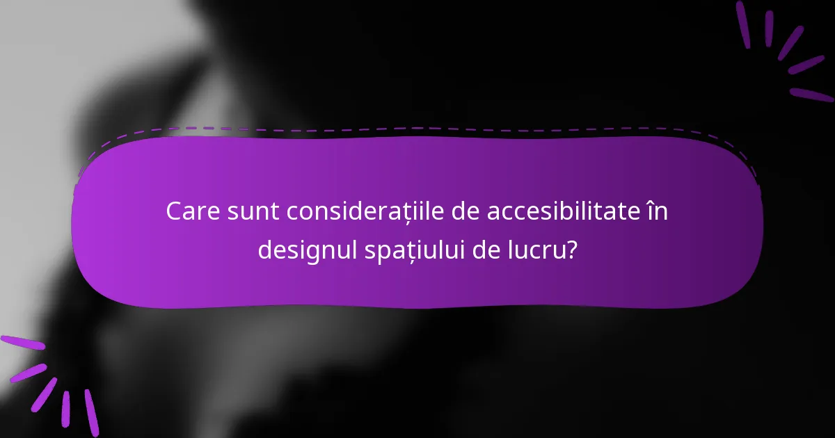 Care sunt considerațiile de accesibilitate în designul spațiului de lucru?