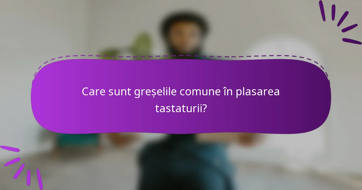 Care sunt greșelile comune în plasarea tastaturii?