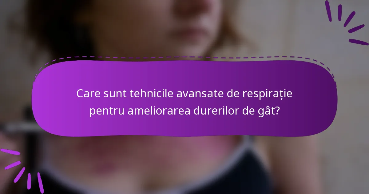 Care sunt tehnicile avansate de respirație pentru ameliorarea durerilor de gât?