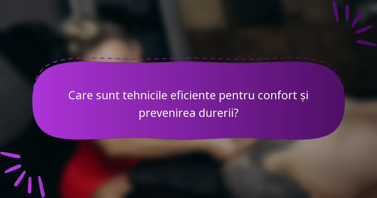 Care sunt tehnicile eficiente pentru confort și prevenirea durerii?
