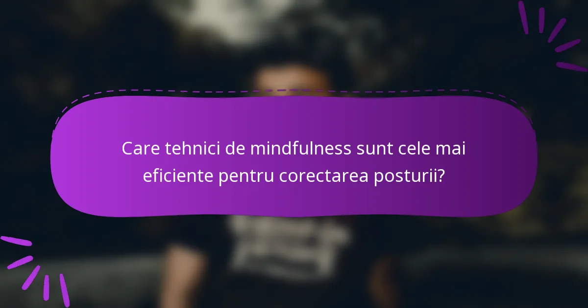 Care tehnici de mindfulness sunt cele mai eficiente pentru corectarea posturii?