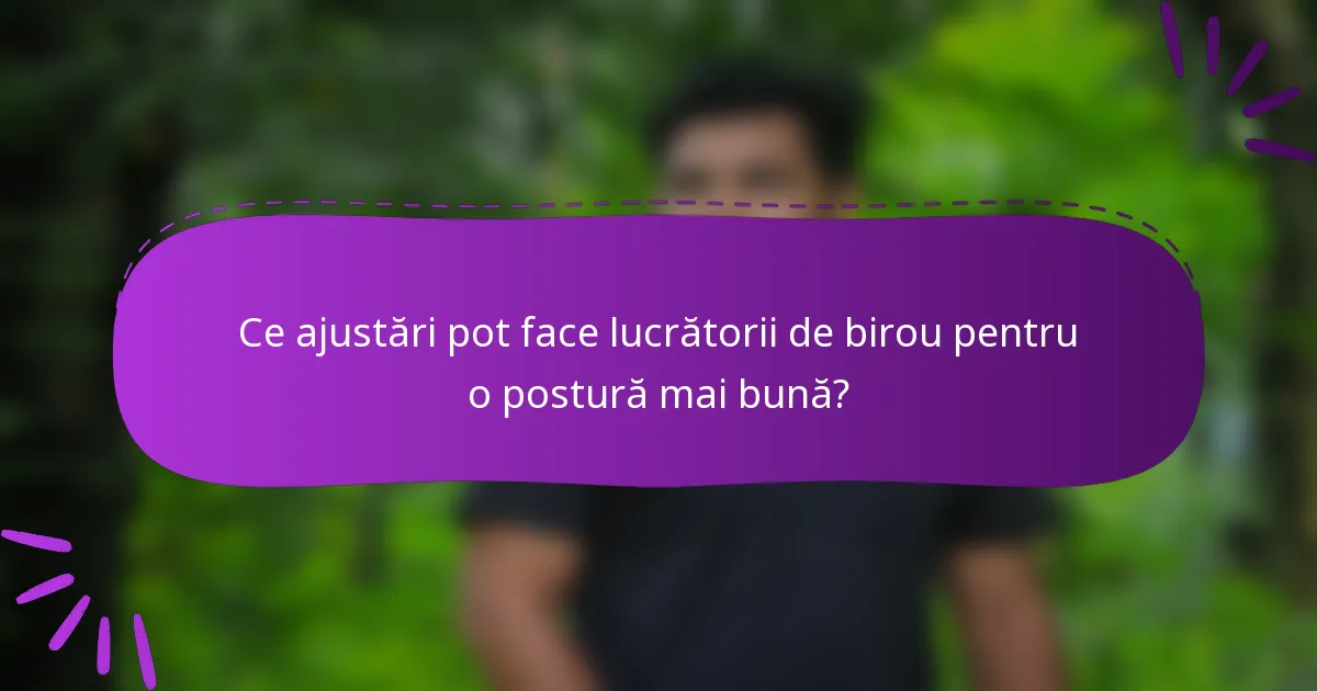 Ce ajustări pot face lucrătorii de birou pentru o postură mai bună?