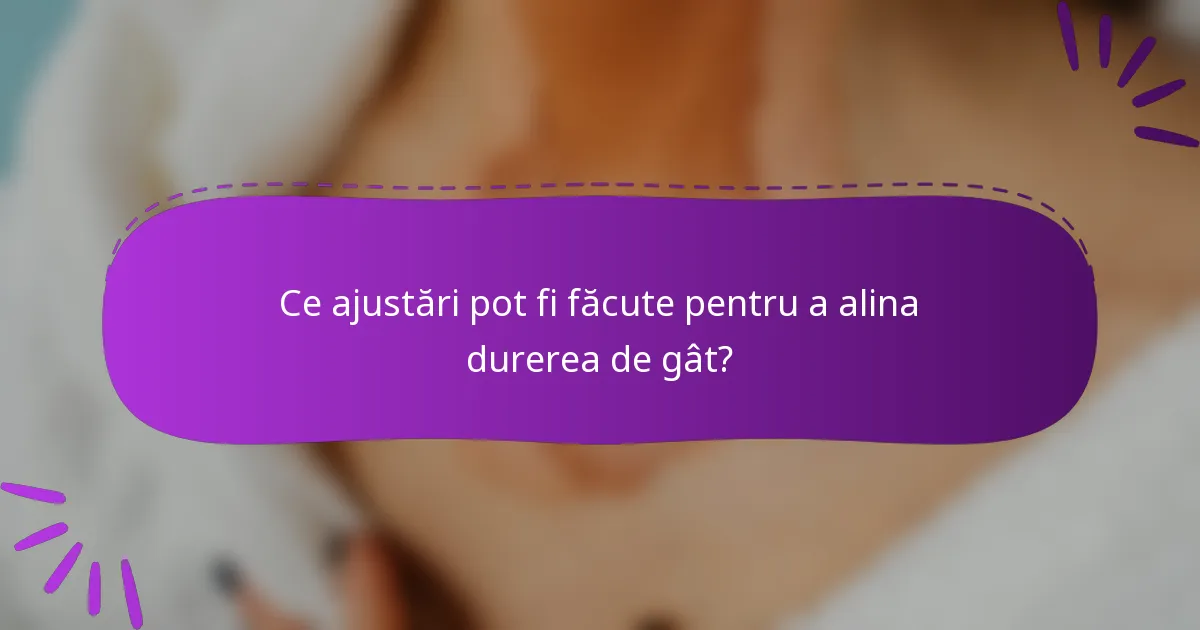 Ce ajustări pot fi făcute pentru a alina durerea de gât?