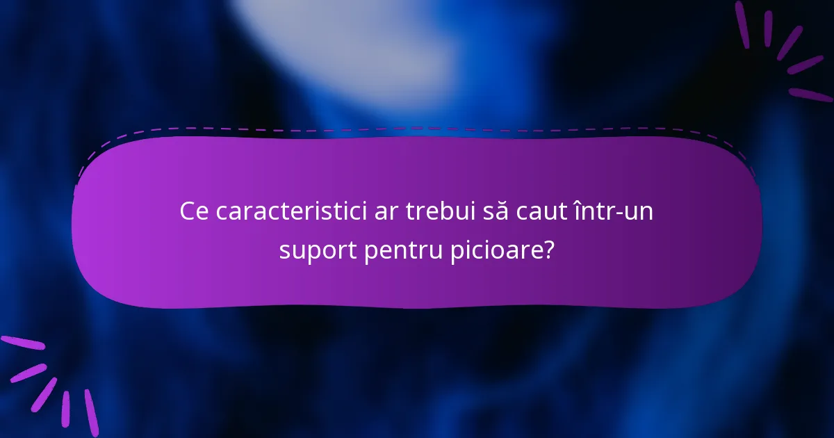 Ce caracteristici ar trebui să caut într-un suport pentru picioare?