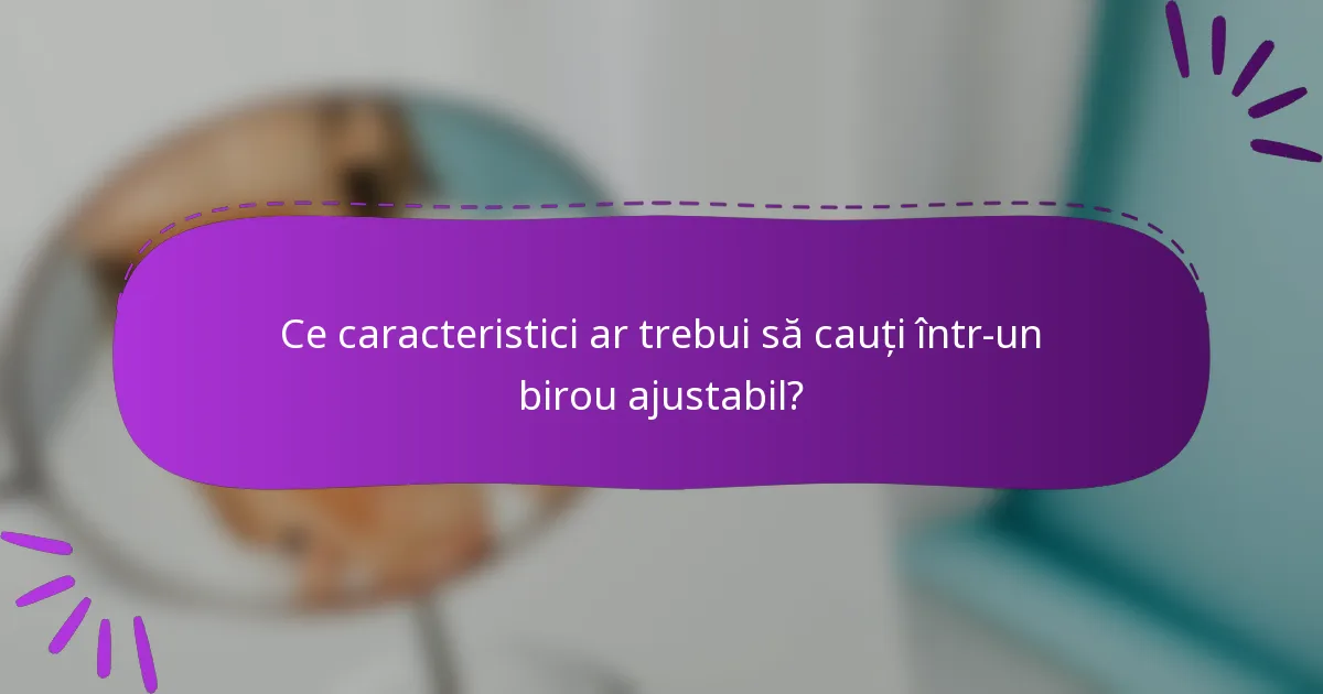 Ce caracteristici ar trebui să cauți într-un birou ajustabil?