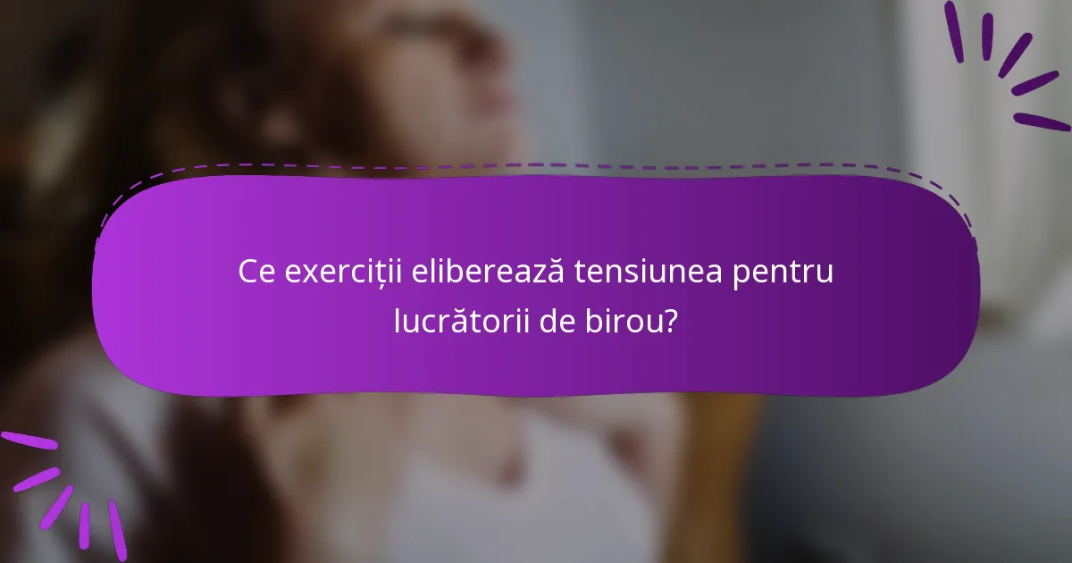 Ce exerciții eliberează tensiunea pentru lucrătorii de birou?