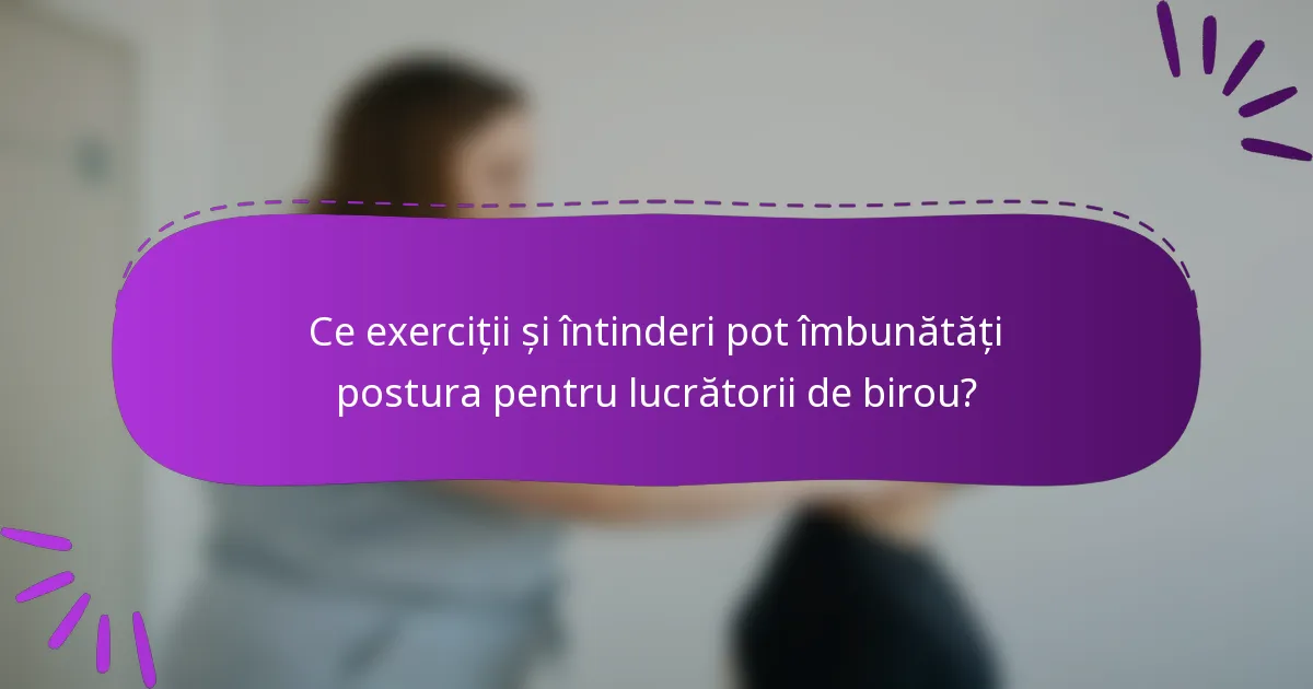 Ce exerciții și întinderi pot îmbunătăți postura pentru lucrătorii de birou?