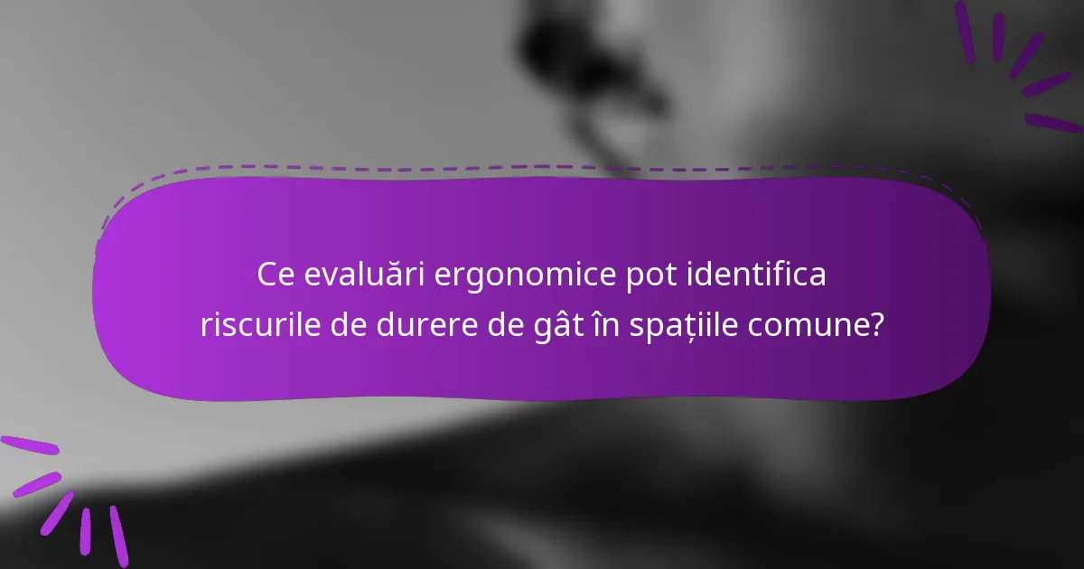 Ce evaluări ergonomice pot identifica riscurile de durere de gât în spațiile comune?