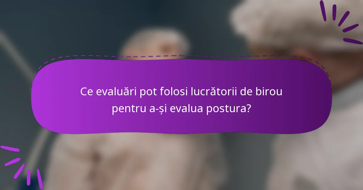 Ce evaluări pot folosi lucrătorii de birou pentru a-și evalua postura?