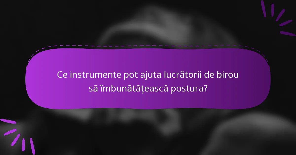 Ce instrumente pot ajuta lucrătorii de birou să îmbunătățească postura?