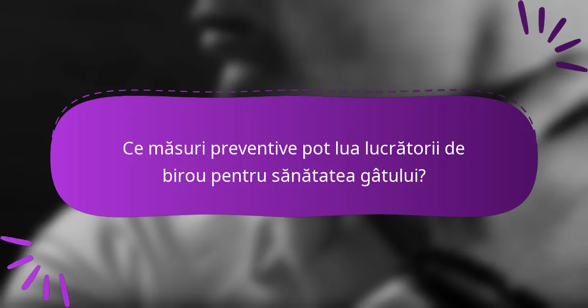 Ce măsuri preventive pot lua lucrătorii de birou pentru sănătatea gâtului?