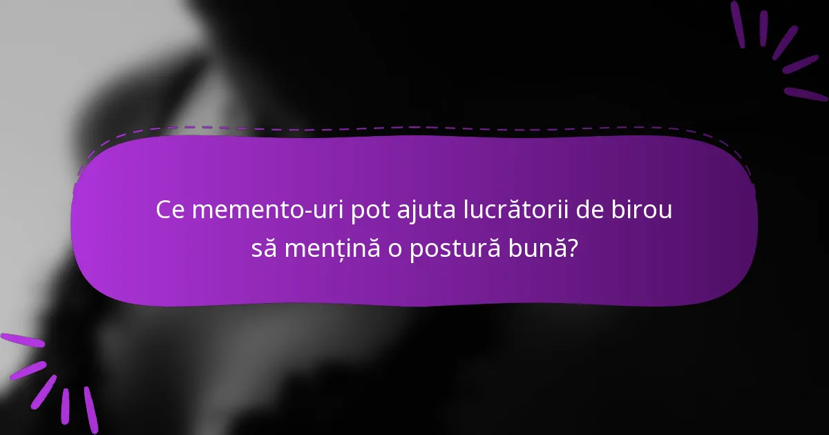 Ce memento-uri pot ajuta lucrătorii de birou să mențină o postură bună?