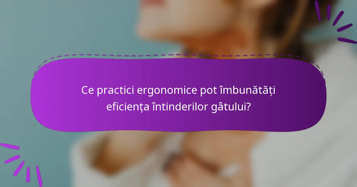 Ce practici ergonomice pot îmbunătăți eficiența întinderilor gâtului?