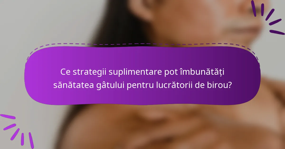 Ce strategii suplimentare pot îmbunătăți sănătatea gâtului pentru lucrătorii de birou?