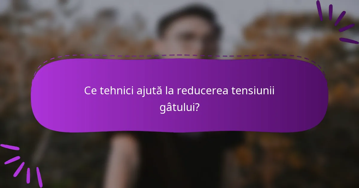 Ce tehnici ajută la reducerea tensiunii gâtului?