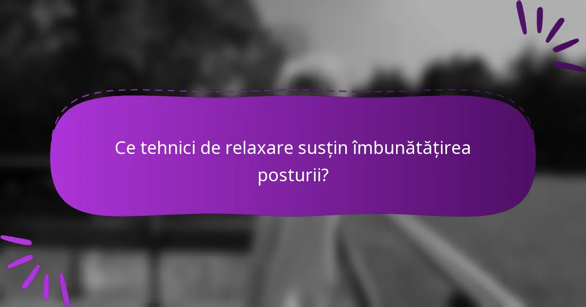 Ce tehnici de relaxare susțin îmbunătățirea posturii?