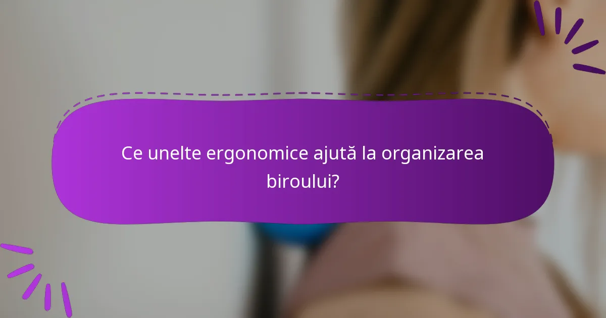 Ce unelte ergonomice ajută la organizarea biroului?