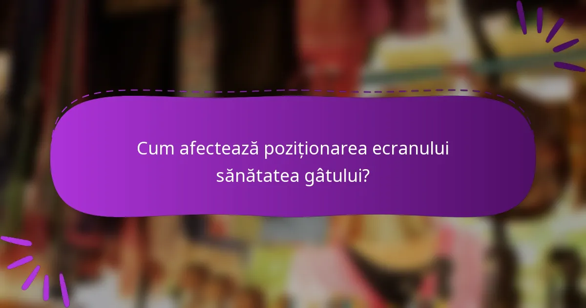 Cum afectează poziționarea ecranului sănătatea gâtului?