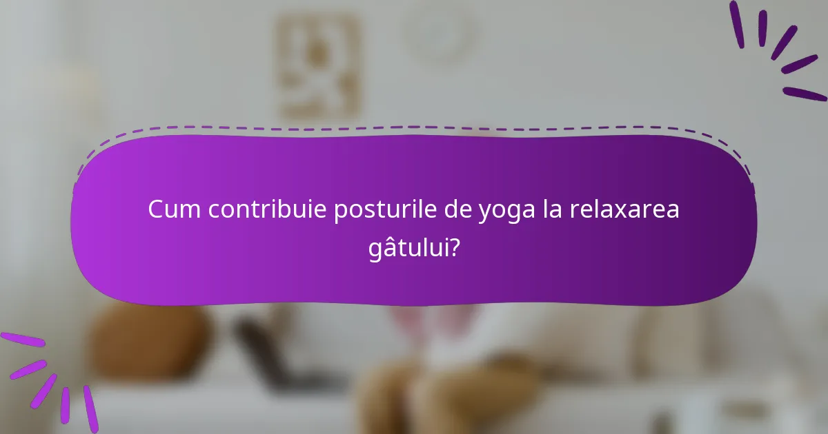Cum contribuie posturile de yoga la relaxarea gâtului?