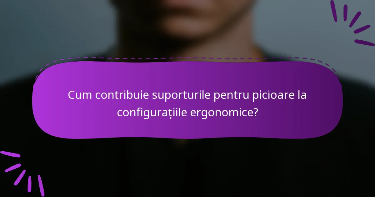 Cum contribuie suporturile pentru picioare la configurațiile ergonomice?