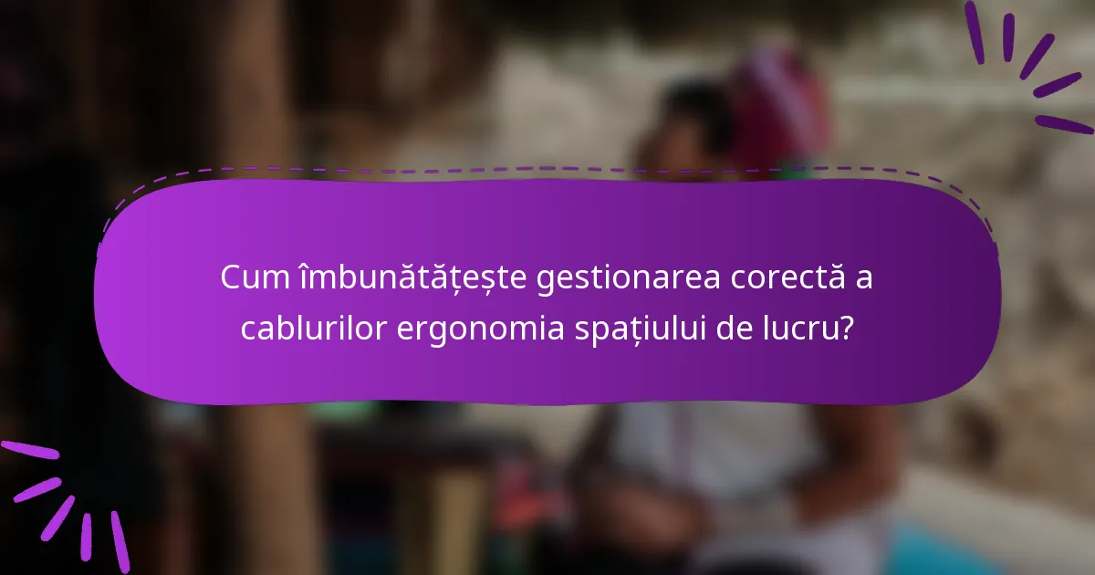 Cum îmbunătățește gestionarea corectă a cablurilor ergonomia spațiului de lucru?