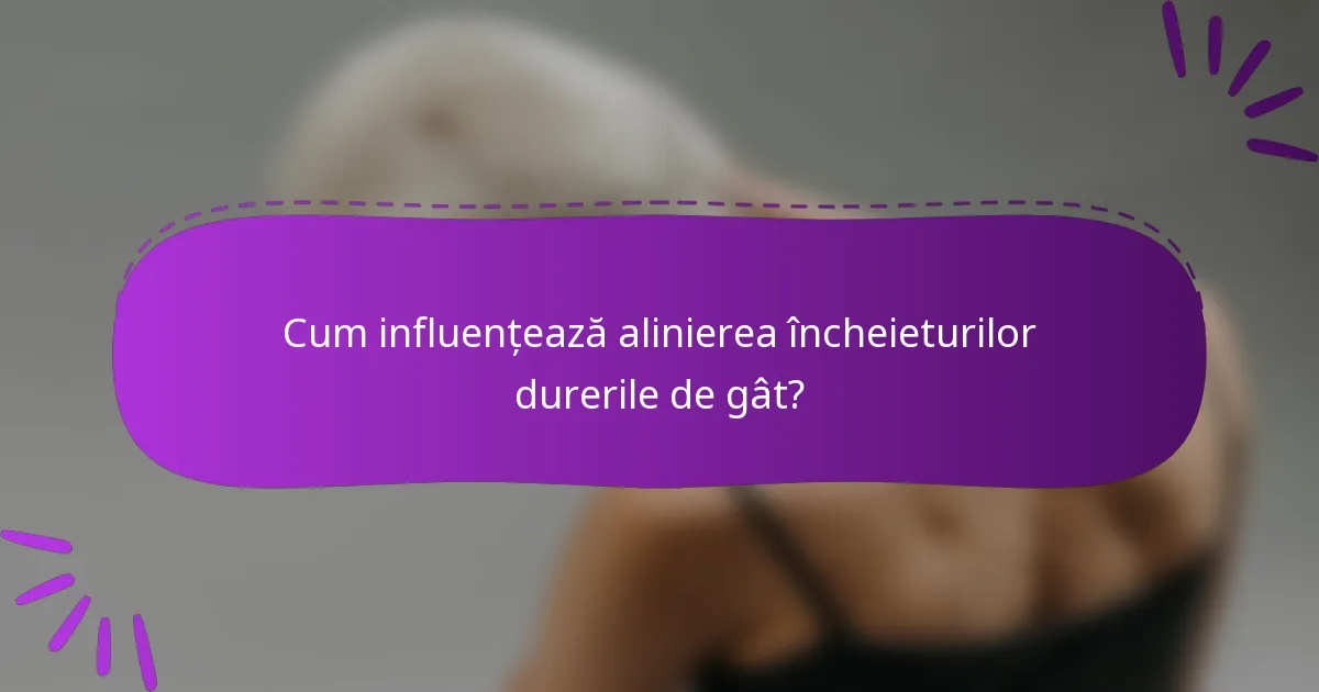 Cum influențează alinierea încheieturilor durerile de gât?