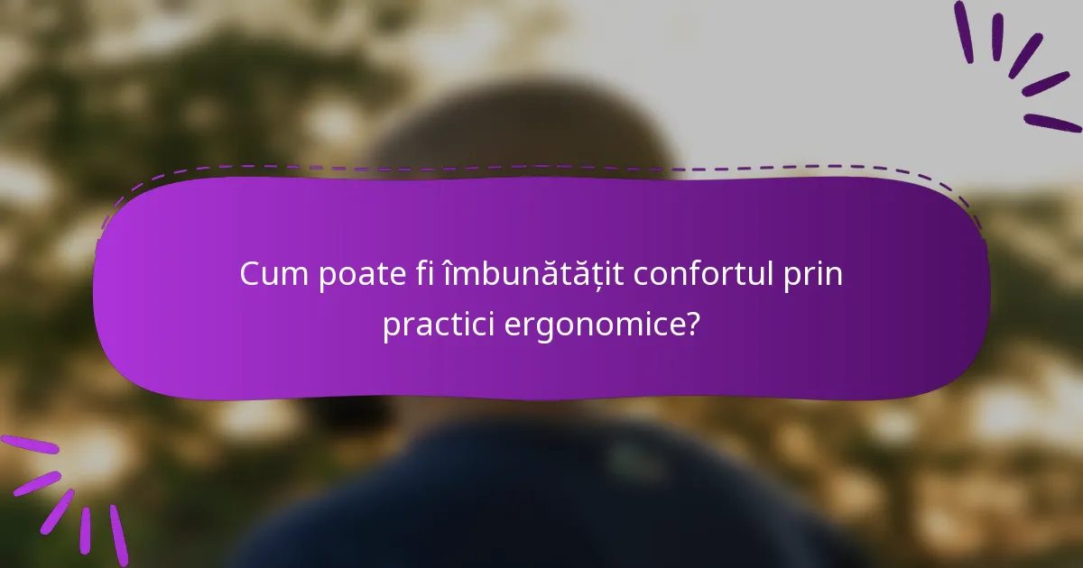 Cum poate fi îmbunătățit confortul prin practici ergonomice?
