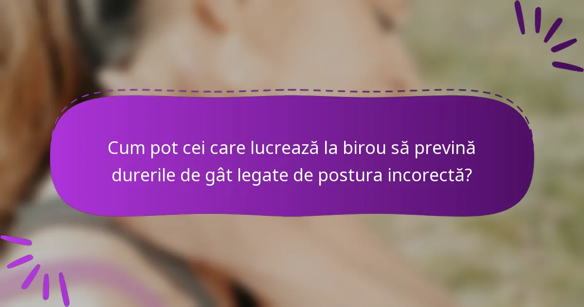 Cum pot cei care lucrează la birou să prevină durerile de gât legate de postura incorectă?
