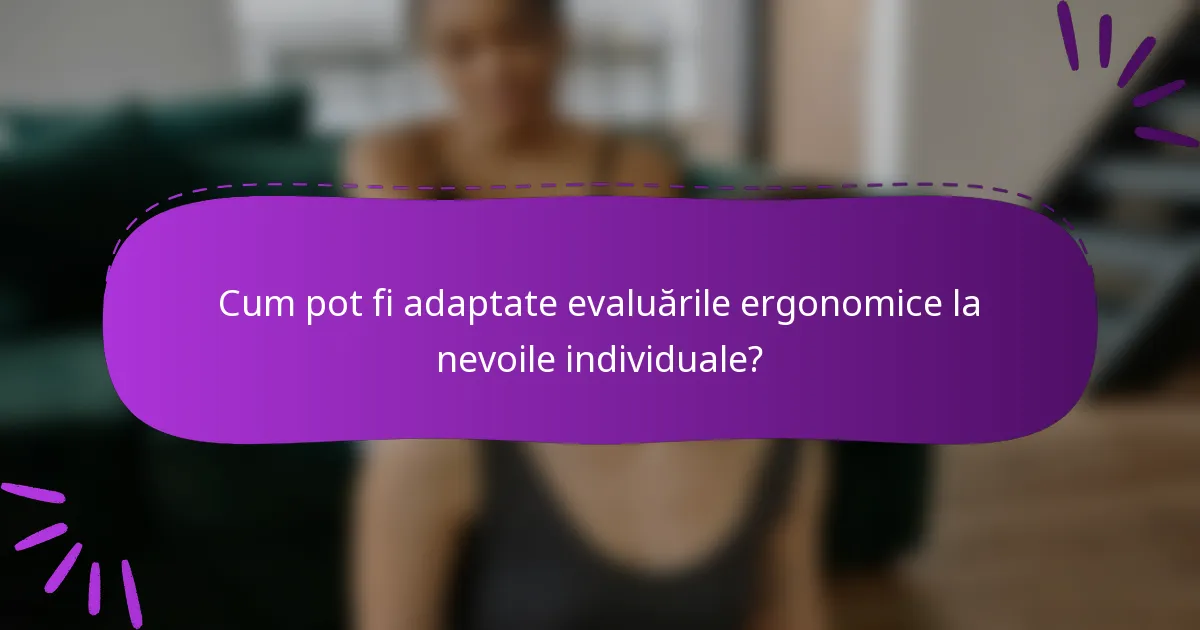 Cum pot fi adaptate evaluările ergonomice la nevoile individuale?