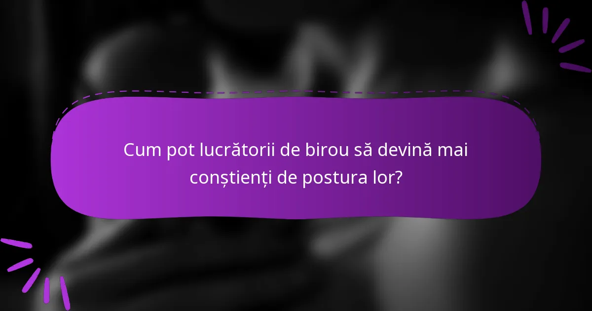 Cum pot lucrătorii de birou să devină mai conștienți de postura lor?