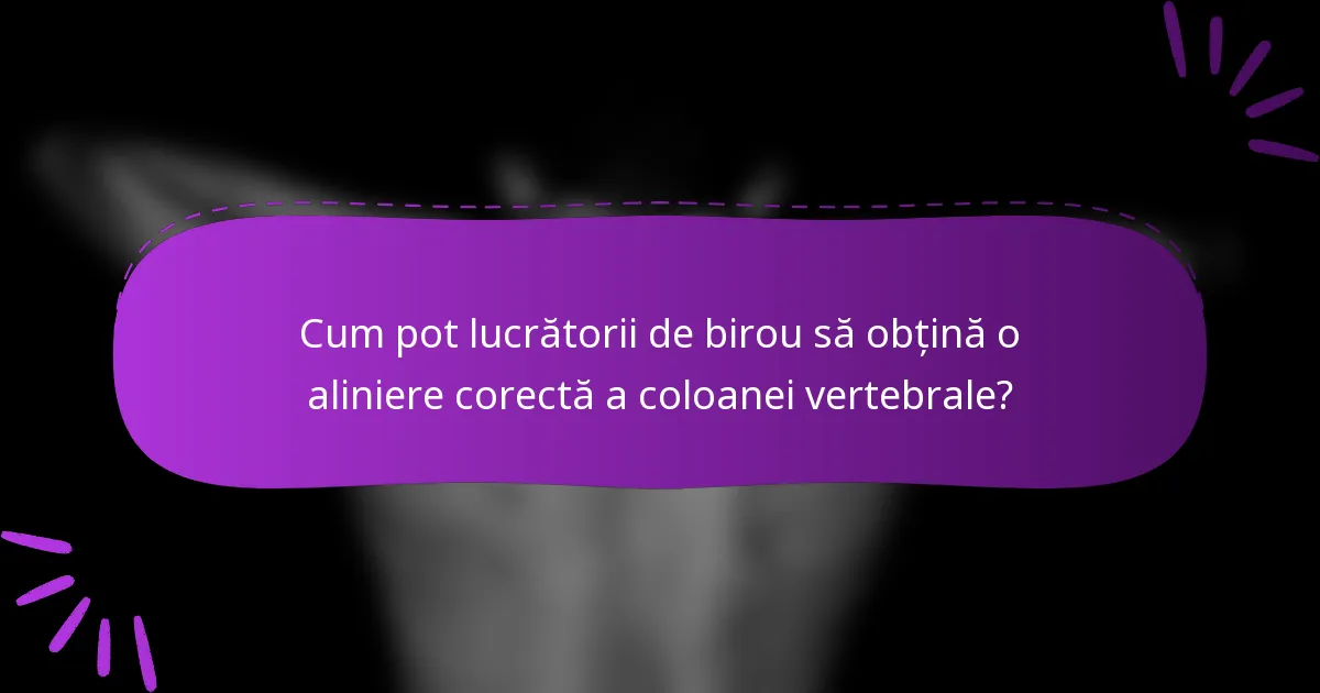 Cum pot lucrătorii de birou să obțină o aliniere corectă a coloanei vertebrale?