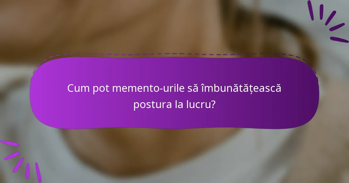 Cum pot memento-urile să îmbunătățească postura la lucru?