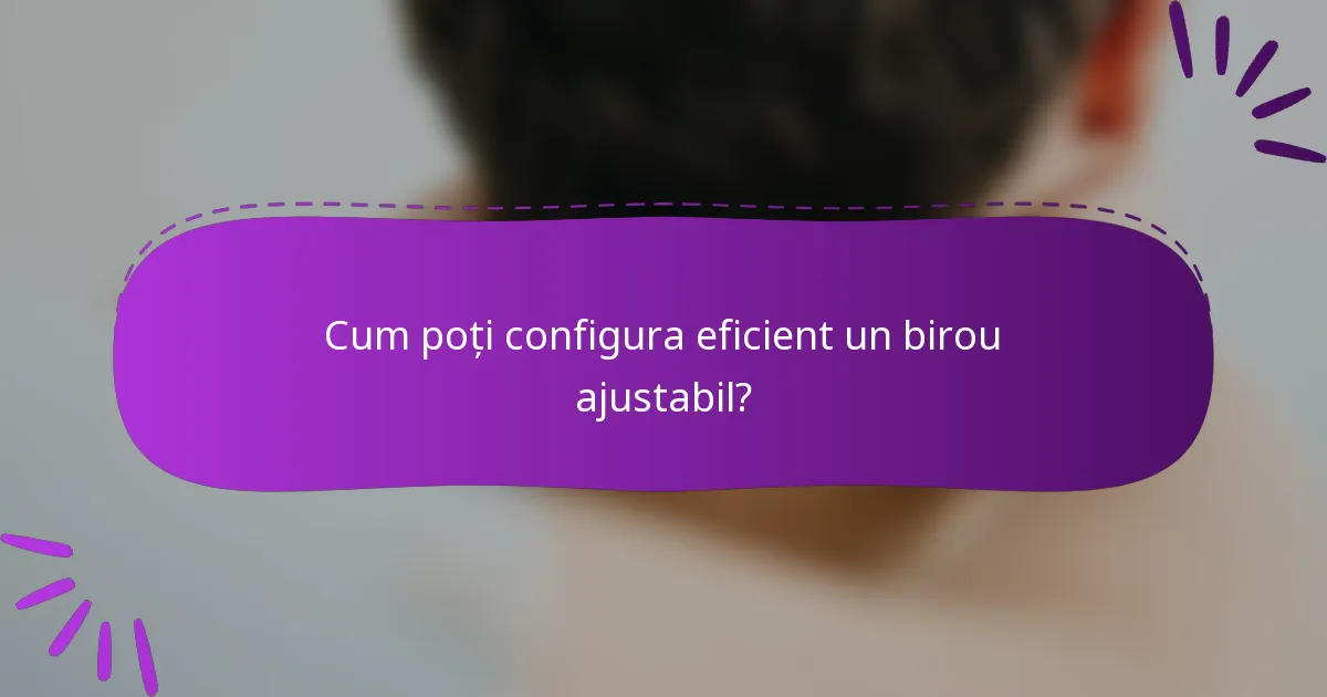 Cum poți configura eficient un birou ajustabil?