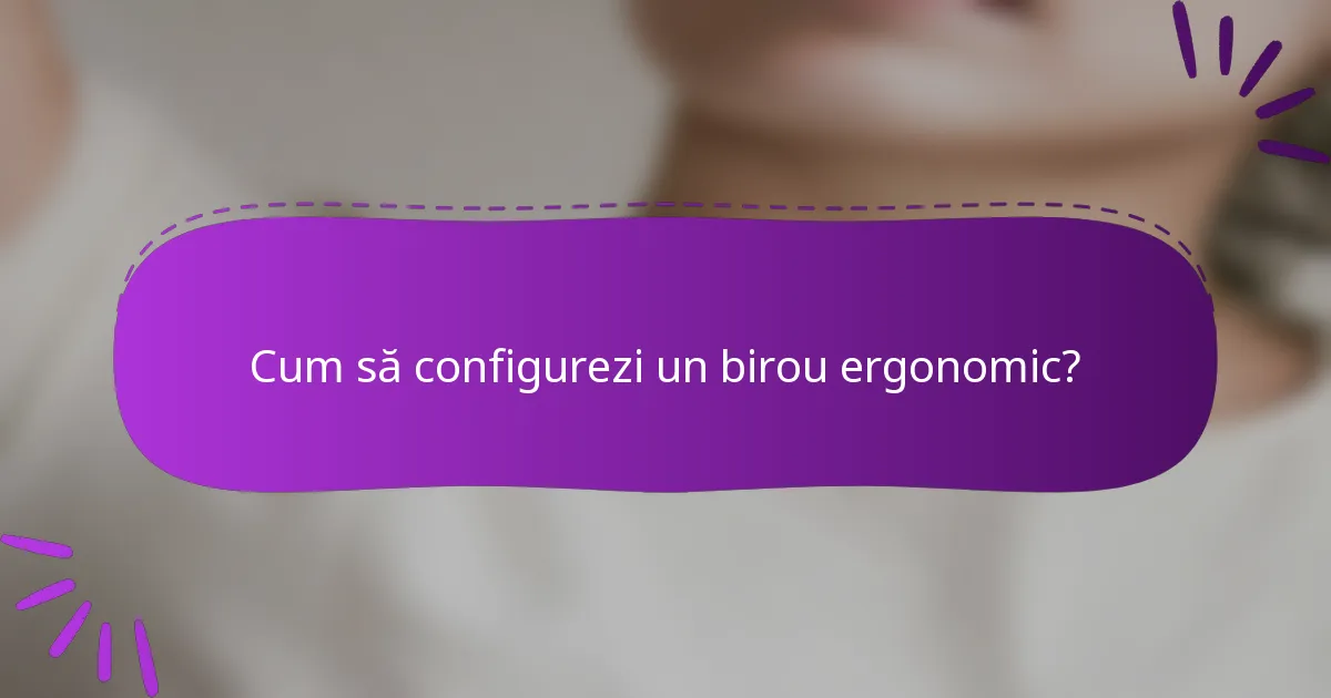 Cum să configurezi un birou ergonomic?