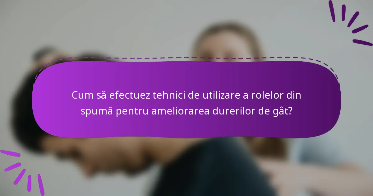 Cum să efectuez tehnici de utilizare a rolelor din spumă pentru ameliorarea durerilor de gât?
