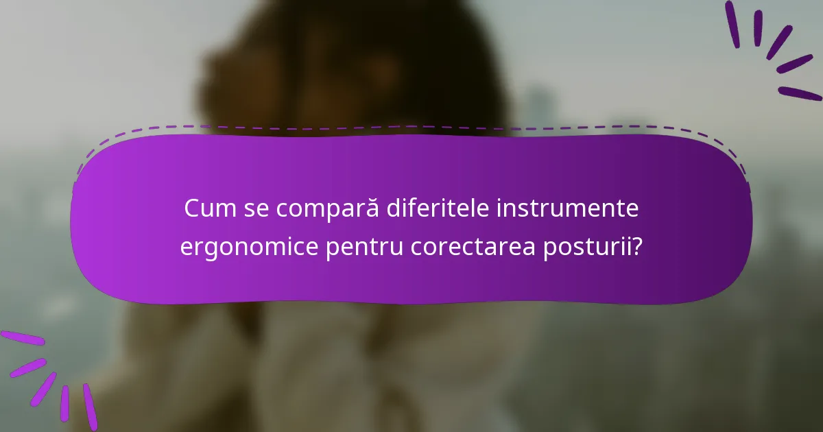 Cum se compară diferitele instrumente ergonomice pentru corectarea posturii?