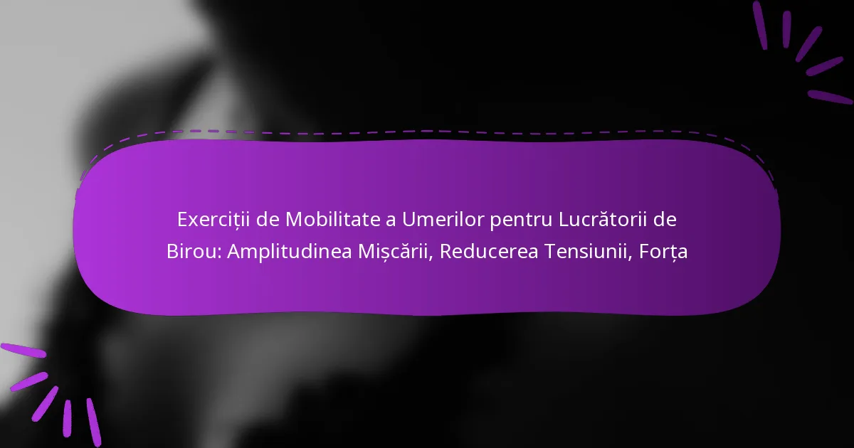 Exerciții de Mobilitate a Umerilor pentru Lucrătorii de Birou: Amplitudinea Mișcării, Reducerea Tensiunii, Forța