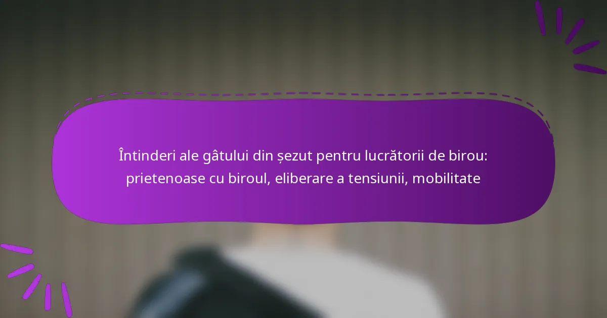 Întinderi ale gâtului din șezut pentru lucrătorii de birou: prietenoase cu biroul, eliberare a tensiunii, mobilitate
