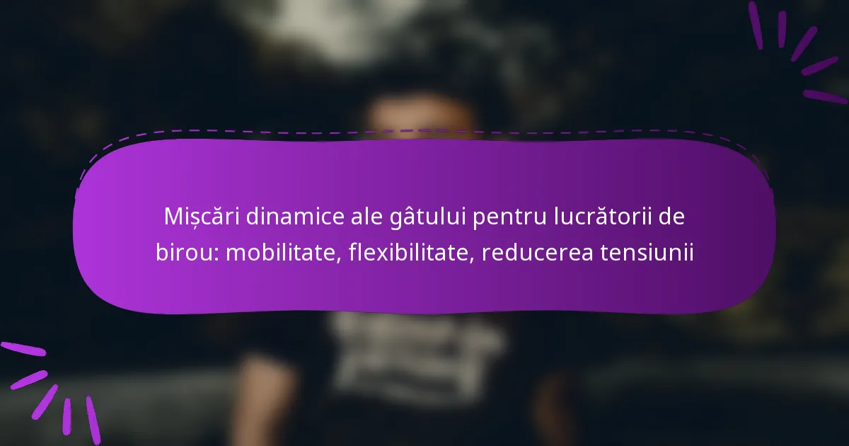 Mișcări dinamice ale gâtului pentru lucrătorii de birou: mobilitate, flexibilitate, reducerea tensiunii